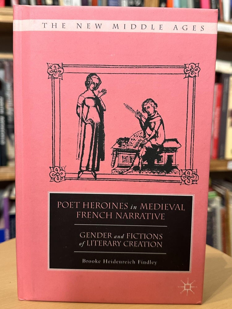Item #288 poet heroines in medieval french narrative: gender and fictions of literary creation. brooke heidreich findley.